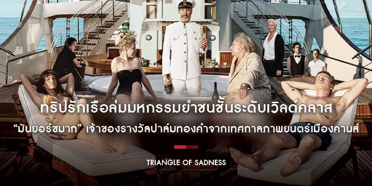 ทริปรักเรือล่มมหกรรมยำชนชั้นระดับเวิลด์คลาส “Triangle of Sadness มันยอร์ชมาก” เจ้าของรางวัลปาล์มทองคำจากเทศกาลภาพยนตร์เมืองคานส์